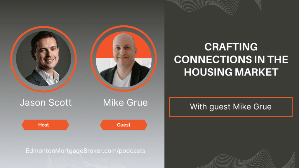 Crafting Connections in the Housing Market with Mike Grue. Jason Scott Edmonton Mortgage Broker podcast