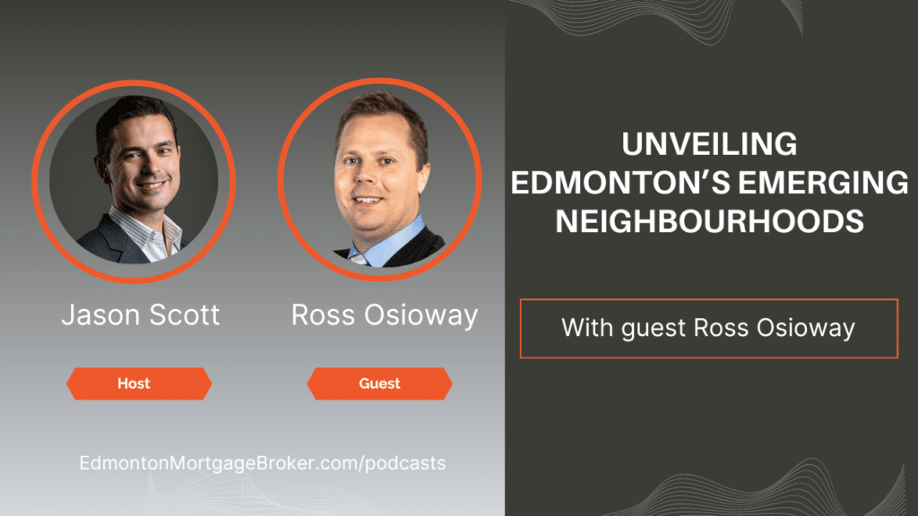 Unveiling Edmonton’s Emerging Neighbourhoods with Ross Osioway, Jason Scott Edmonton Mortgage Broker podcast